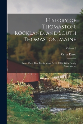 History of Thomaston, Rockland, and South Thomaston, Maine: From Their First Exploration, A. D. 1605; With Family Genealogies; Volume 2 - Cyrus Eaton