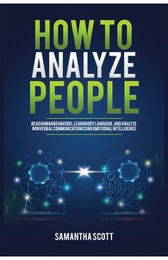 Poza produsului How to Analyze People: Read Human Behaviors, Learn Body Language, and Analyze Nonverbal Communication Using Emotional Intelligence - Samantha Scott