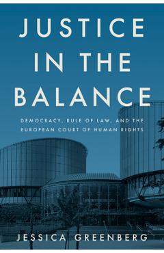Coperta cărții 'Justice in the Balance: Democracy, Rule of Law, and the European Court of Human Rights - Jessica Greenberg'