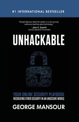 Unhackable: Your Online Security Playbook: Recreating Cyber Security in an Unsecure World - George Mansour