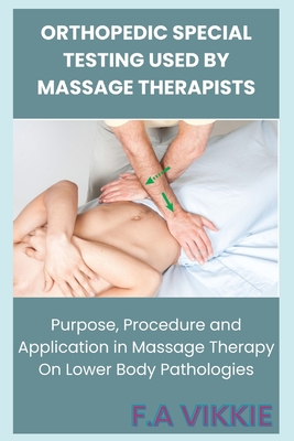Orthopedic Special Testing Used by Massage Therapists: Purpose, Procedure and Application in Massage Therapy On Lower Body Pathologies - Victoria Abu