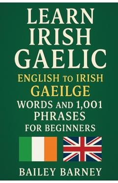Poza produsului Learn Irish Gaelic: English to Irish Gaeilge Words and 1,001 Phrases for Beginners - Bailey Barney