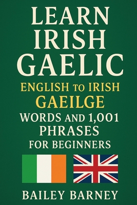 Learn Irish Gaelic: English to Irish Gaeilge Words and 1,001 Phrases for Beginners - Bailey Barney