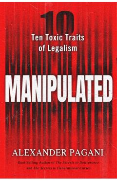 Manipulated: Ten Toxic Traits of Legalism - Alexander Pagani