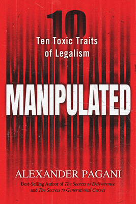 Manipulated: Ten Toxic Traits of Legalism - Alexander Pagani