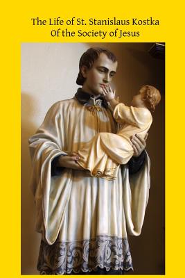 The Life of St. Stanislaus Kostka: Of the Society of Jesus - Brother Hermenegild Tosf