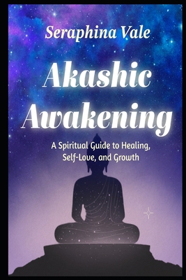 Akashic Awakening A Spiritual Guide to Healing, Self-Love, and Growth - Seraphina Vale