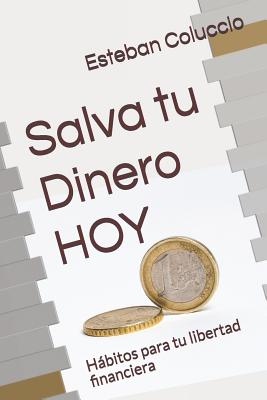 Salva tu Dinero HOY: Hábitos para tu libertad financiera - Esteban Coluccio