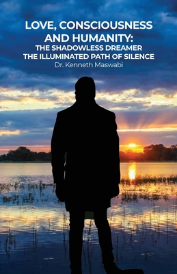 Love, Consciousness, & Humanity: The Illuminated Path of Silence - Kenneth Maswabi