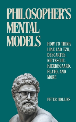 Coperta cărții 'Philosopher's Mental Models: How to Think Like Lao Tzu, Descartes, Nietzsche, Kierkegaard, Plato, and More - Peter'