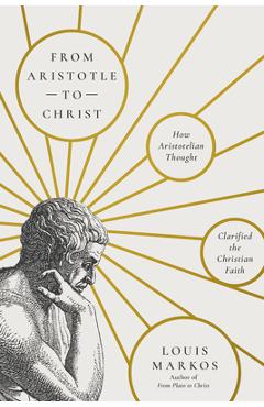 Poza produsului From Aristotle to Christ: How Aristotelian Thought Clarified the Christian Faith - Louis Markos