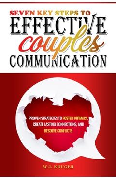 Seven Key Steps to Effective Couples' Communication: Proven Strategies to Foster Intimacy, Create Lasting Connections, and Resolve Conflicts - W. Krüger