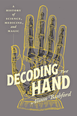 Decoding the Hand: A History of Science, Medicine, and Magic - Alison Bashford