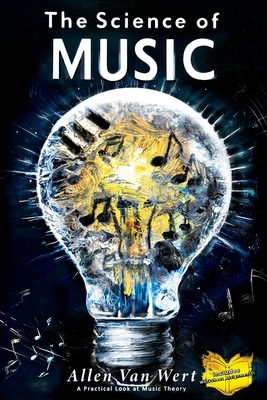 The Science of Music: A Practical Look at Music Theory - Allen Van Wert