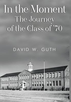 Coperta cărții 'In the Moment: The Journey of the Class of '70 - David W. Guth'