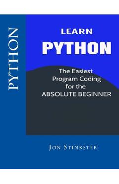 Poza produsului Python: Learn the Easiest Program Coding for the Absolute Beginner - Jon Stinkster