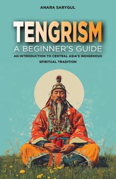 Poza produsului Tengrism: A Beginner's Guide: An Introduction to Central Asia's Indigenous Spiritual Tradition - Anara Sarygul