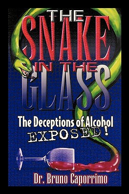 The Snake In the Glass: The Deceptions of Alcohol Exposed - Bruno Caporrimo
