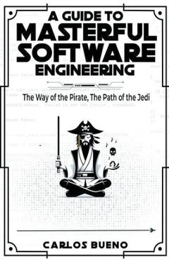 Coperta cărții 'A Guide to Masterful Software Engineering: The Way of The Pirate, The Path of The Jedi - Carlos Bueno'