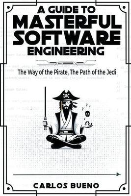 Coperta cărții 'A Guide to Masterful Software Engineering: The Way of The Pirate, The Path of The Jedi - Carlos Bueno'