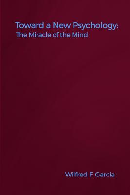 Coperta cărții 'Toward a New Psychology: The Miracle of the Mind - Wilfred F. Garcia'