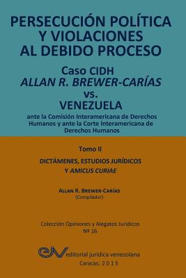 Coperta cărții 'PERSECUCIÓN POLÍTICA Y VIOLACIONES AL DEBIDO PROCESO. Caso CIDH Allan R. Brewer-Carías vs. Venezuela. TOMO II.'