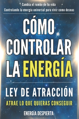 Cómo Controlar la Energía: Guía de Ley de Atracción, Manifestación y Autoayuda Espiritual para Elevar tu Vibración y Atraer Abundancia, Amor y Éxito - Energía Despierta