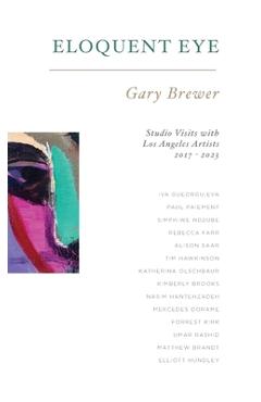 Coperta cărții 'Eloquent Eye: Studio Visits with Artists of Los Angeles 2017 - 2023 - Gary Brewer'
