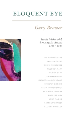 Coperta cărții 'Eloquent Eye: Studio Visits with Artists of Los Angeles 2017 - 2023 - Gary Brewer'