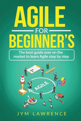Coperta cărții 'Agile for Beginner's: The Best Guide Ever On The Market To Learn AGILE Step By Step - Jym Lawrence'