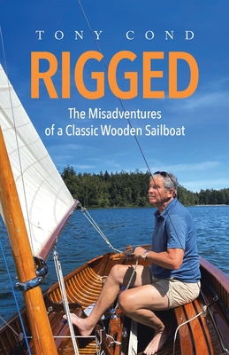 Rigged: The Misadventures of a Classic Wooden Sailboat - Tony Cond