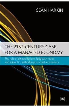 Poza produsului The 21st-Century Case for a Managed Economy: The Role of Disequilibrium, Feedback Loops and Scientific Method in Post-Crash Economics - Sean Harkin