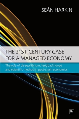 The 21st-Century Case for a Managed Economy: The Role of Disequilibrium, Feedback Loops and Scientific Method in Post-Crash Economics - Sean Harkin