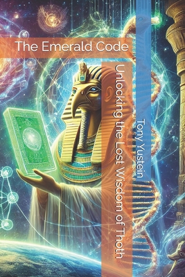The Emerald Code: Unlocking the Lost Wisdom of Thoth - Tony Yustein