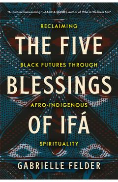 Poza produsului The Five Blessings of Ifá: Reclaiming Black Futures Through Afro-Indigenous Spirituality - Gabrielle Felder