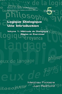 Logique Dialogique: Une Introduction. Volume 1: Mthode de Dialogique: Rgles Et Exercices - Matthieu Fontaine