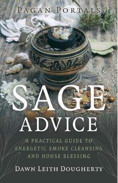Pagan Portals - Sage Advice: A Practical Guide to Energetic Smoke Cleansing and House Blessing - Dawn Leith Dougherty
