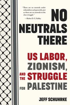 No Neutrals There: Us Labor, Zionism, and the Struggle for Palestine - Jeff Schuhrke
