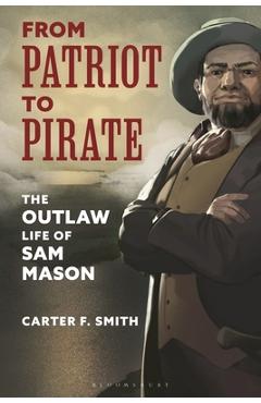 Poza produsului From Patriot to Pirate: The Outlaw Life of Sam Mason - Carter F. Smith
