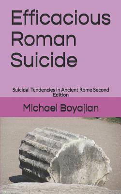Efficacious Roman Suicide: Suicidal Tendencies in Ancient Rome Second Edition - Michael Boyajian