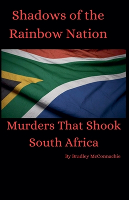 Shadows of the Rainbow Nation: Murders that shook South Africa - Bradley Mcconnachie