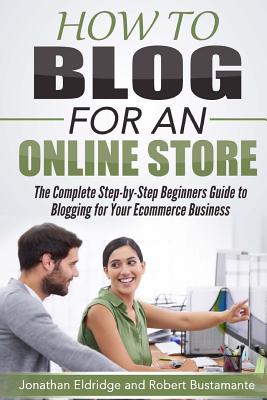 Coperta cărții 'How To Blog for an Online Store: The Complete Step-by-Step Beginners Guide to Blogging for Your Ecommerce Business -'
