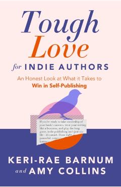 Tough Love for Indie Authors: An Honest Look at What It Takes to Win in Self-Publishing - Keri-rae Barnum