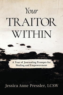 Your Traitor Within: A Year of Journaling Prompts for Healing and Empowerment - Jessica Anne Pressler Lcsw