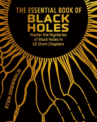 The Essential Book of Black Holes: Master the Mysteries of Black Holes in 12 Short Chapters - Sten Odenwald