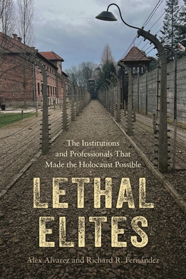 Lethal Elites: The Institutions and Professionals That Made the Holocaust Possible - Alex Alvarez