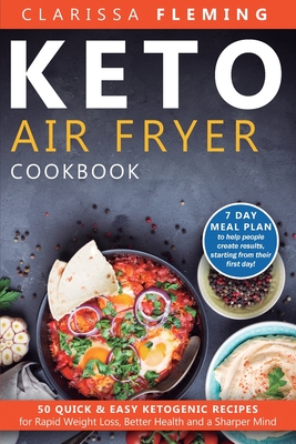 Keto Air Fryer Cookbook: 50 Quick & Easy Ketogenic Recipes for Rapid Weight Loss, Better Health and a Sharper Mind (7 day Meal Plan to help peo - Fleming Clarissa