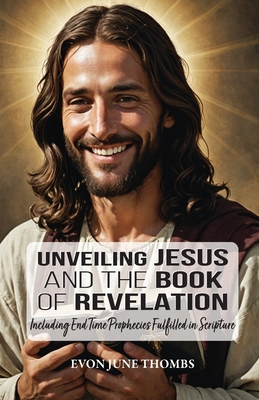 Coperta cărții 'Unveiling Jesus and the Book of Revelation: Including End Time Prophecies Fulfilled in Scripture - Evon June Thombs'