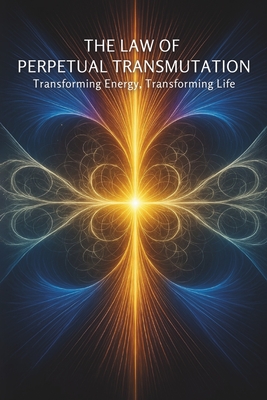 The Law of Perpetual Transmutation: Transforming Energy, Transforming Life: Micro Book - B15 - Ciro Irmici