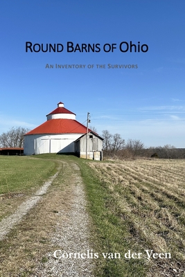 Round Barns of Ohio: An Inventory of the Survivors - Cornelis Van Der Veen